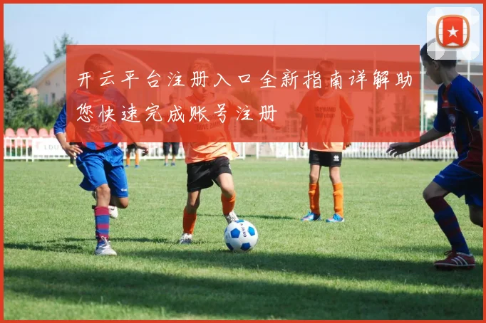 开云平台注册入口全新指南详解助您快速完成账号注册