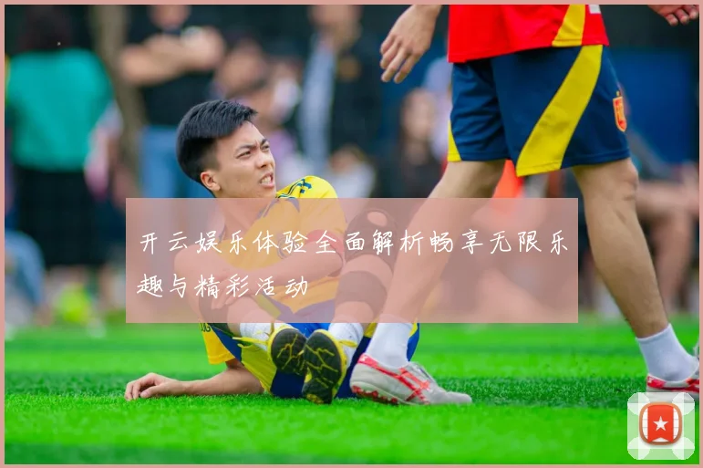 开云娱乐体验全面解析畅享无限乐趣与精彩活动