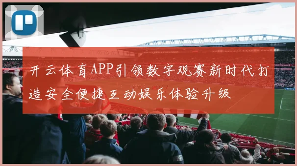 开云体育APP引领数字观赛新时代打造安全便捷互动娱乐体验升级
