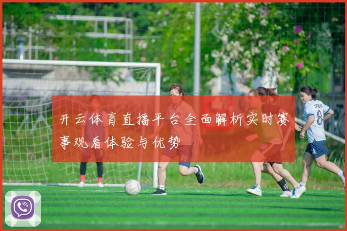 开云体育直播平台全面解析实时赛事观看体验与优势