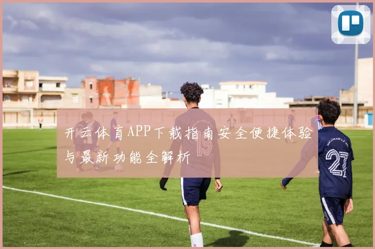 开云体育APP下载指南安全便捷体验与最新功能全解析