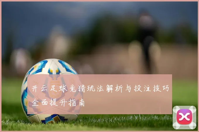 开云足球竞猜玩法解析与投注技巧全面提升指南