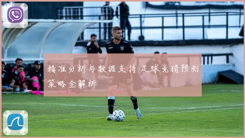 精准分析与数据支持 足球竞猜预测策略全解析