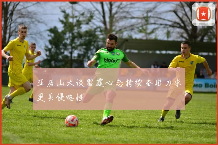 亚历山大谈雷霆心态持续奋进力求更具侵略性