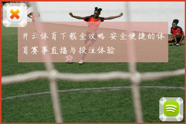 开云体育下载全攻略 安全便捷的体育赛事直播与投注体验