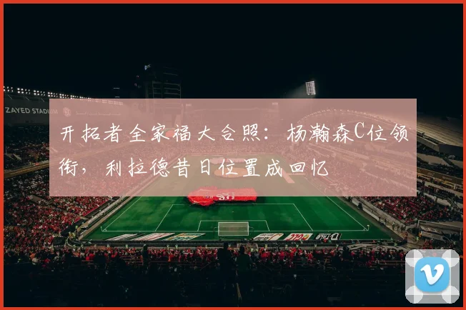 开拓者全家福大合照：杨瀚森C位领衔，利拉德昔日位置成回忆