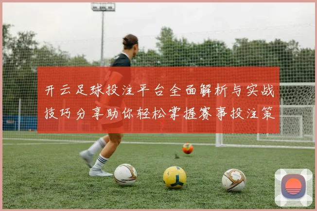 开云足球投注平台全面解析与实战技巧分享助你轻松掌握赛事投注策略赢取稳定回报