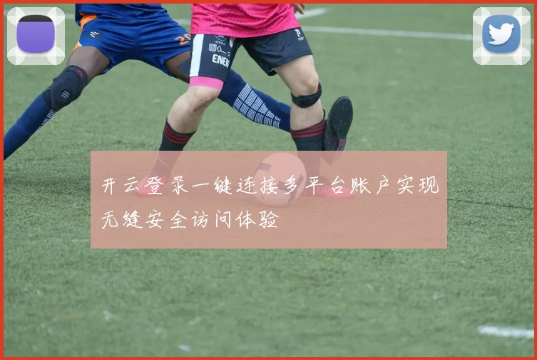开云登录一键连接多平台账户实现无缝安全访问体验