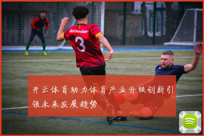 开云体育助力体育产业升级创新引领未来发展趋势