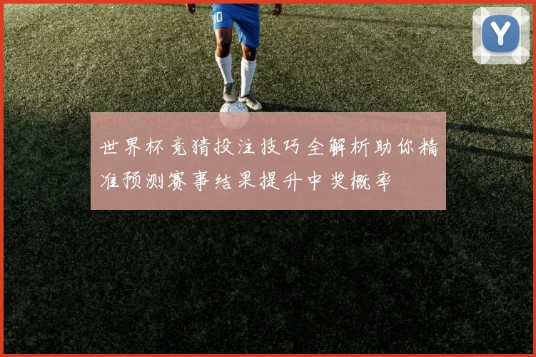 世界杯竞猜投注技巧全解析助你精准预测赛事结果提升中奖概率