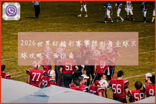 2026世界杯精彩赛事预测与全球买球攻略全面指南