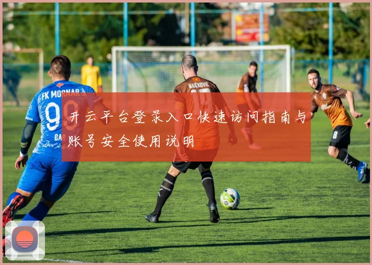 开云平台登录入口快速访问指南与账号安全使用说明