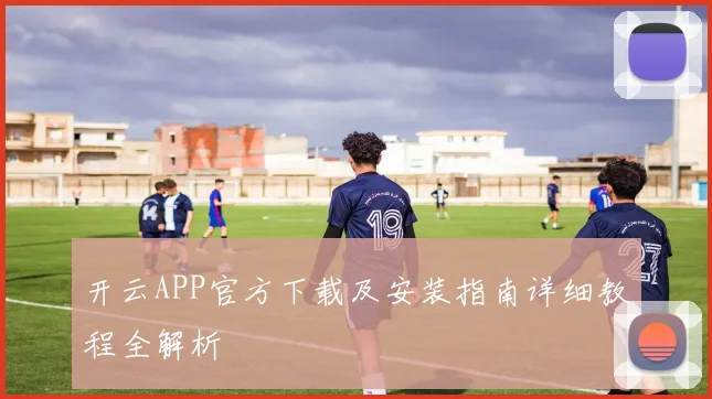 开云APP官方下载及安装指南详细教程全解析