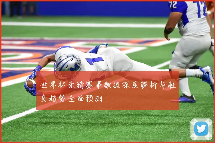 世界杯竞猜赛事数据深度解析与胜负趋势全面预测