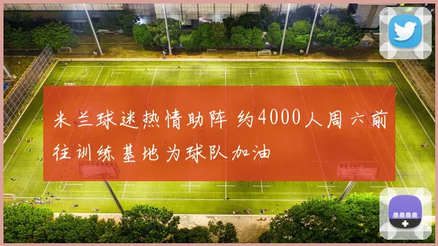 米兰球迷热情助阵 约4000人周六前往训练基地为球队加油