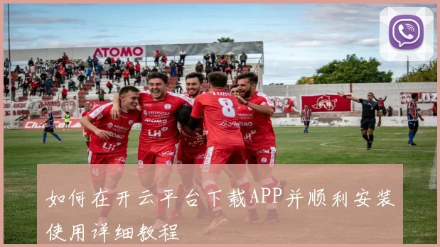 如何在开云平台下载APP并顺利安装使用详细教程