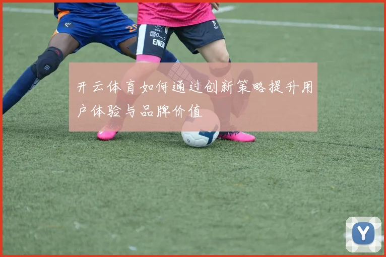 开云体育如何通过创新策略提升用户体验与品牌价值