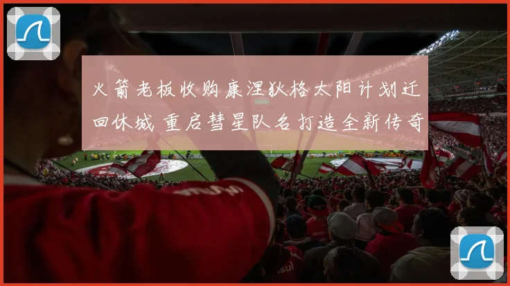 火箭老板收购康涅狄格太阳计划迁回休城 重启彗星队名打造全新传奇