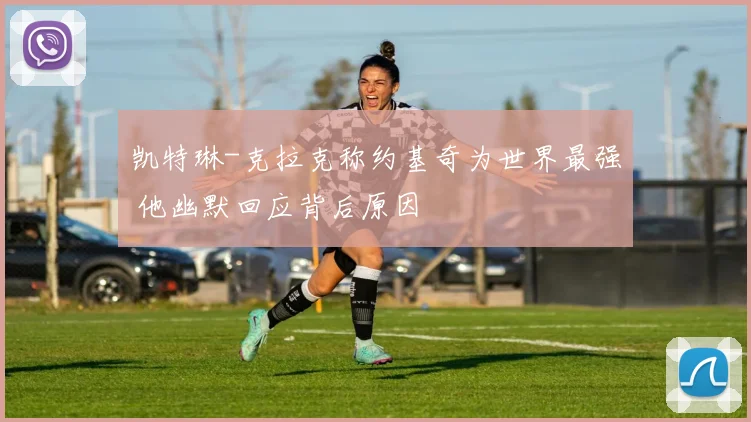 凯特琳-克拉克称约基奇为世界最强 他幽默回应背后原因