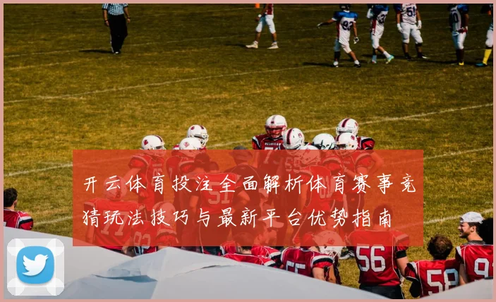 开云体育投注全面解析体育赛事竞猜玩法技巧与最新平台优势指南