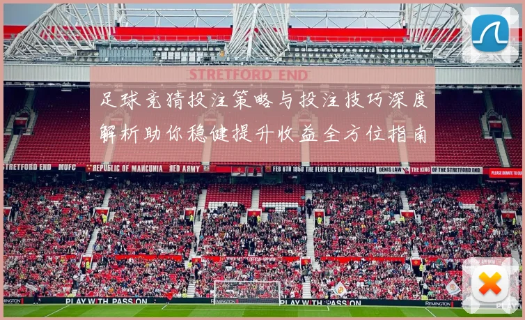 足球竞猜投注策略与投注技巧深度解析助你稳健提升收益全方位指南