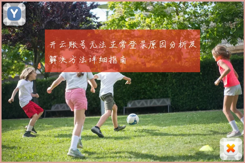 开云账号无法正常登录原因分析及解决方法详细指南
