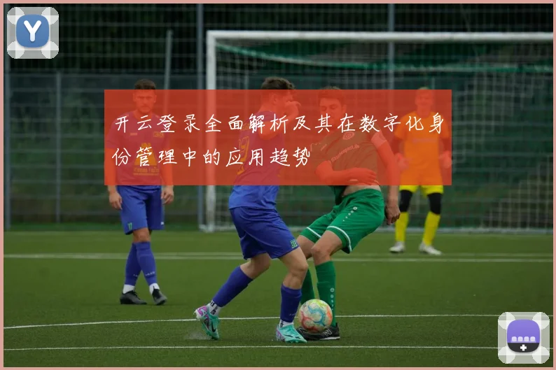 开云登录全面解析及其在数字化身份管理中的应用趋势