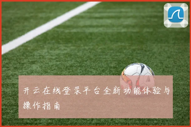 开云在线登录平台全新功能体验与操作指南