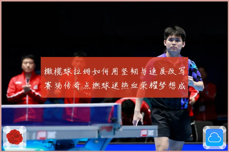 橄榄球拉姆如何用坚韧与速度改写赛场传奇点燃球迷热血荣耀梦想成长观察