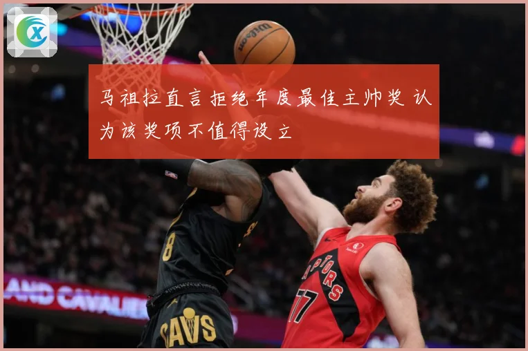 马祖拉直言拒绝年度最佳主帅奖 认为该奖项不值得设立