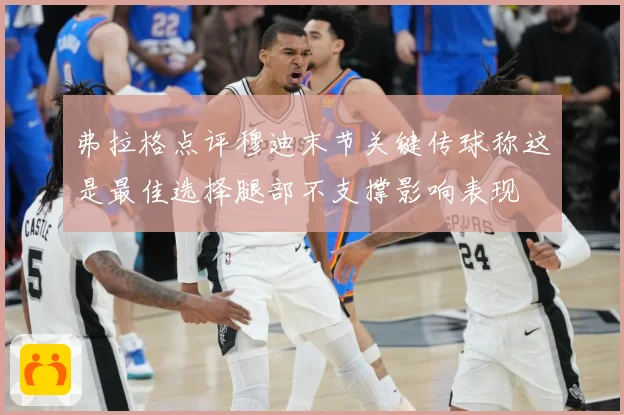 弗拉格点评穆迪末节关键传球称这是最佳选择腿部不支撑影响表现