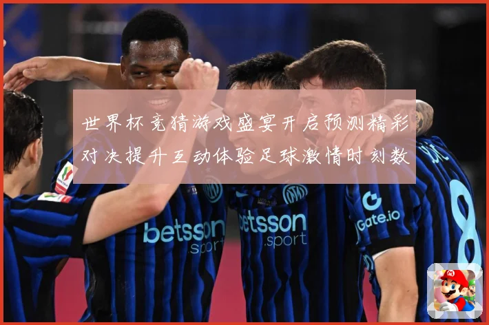 世界杯竞猜游戏盛宴开启预测精彩对决提升互动体验足球激情时刻数据研判