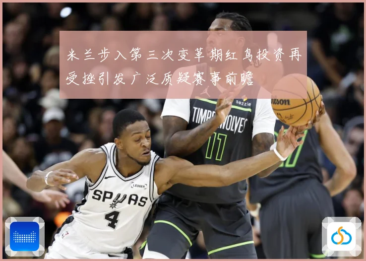 米兰步入第三次变革期红鸟投资再受挫引发广泛质疑赛事前瞻