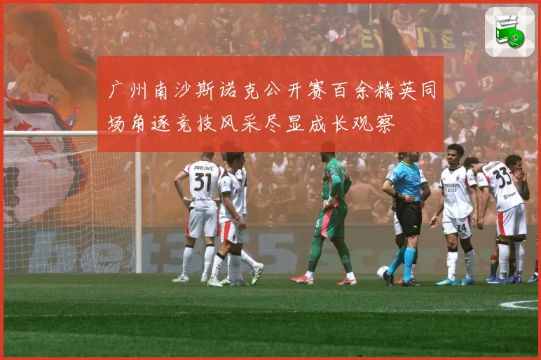广州南沙斯诺克公开赛百余精英同场角逐竞技风采尽显成长观察