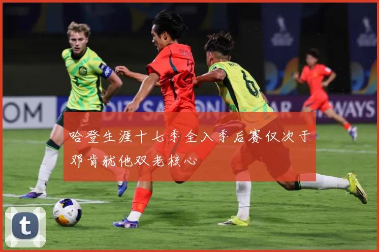 哈登生涯十七季全入季后赛仅次于邓肯犹他双老核心