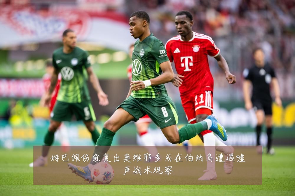姆巴佩伤愈复出奥维耶多或在伯纳乌遭遇嘘声战术观察