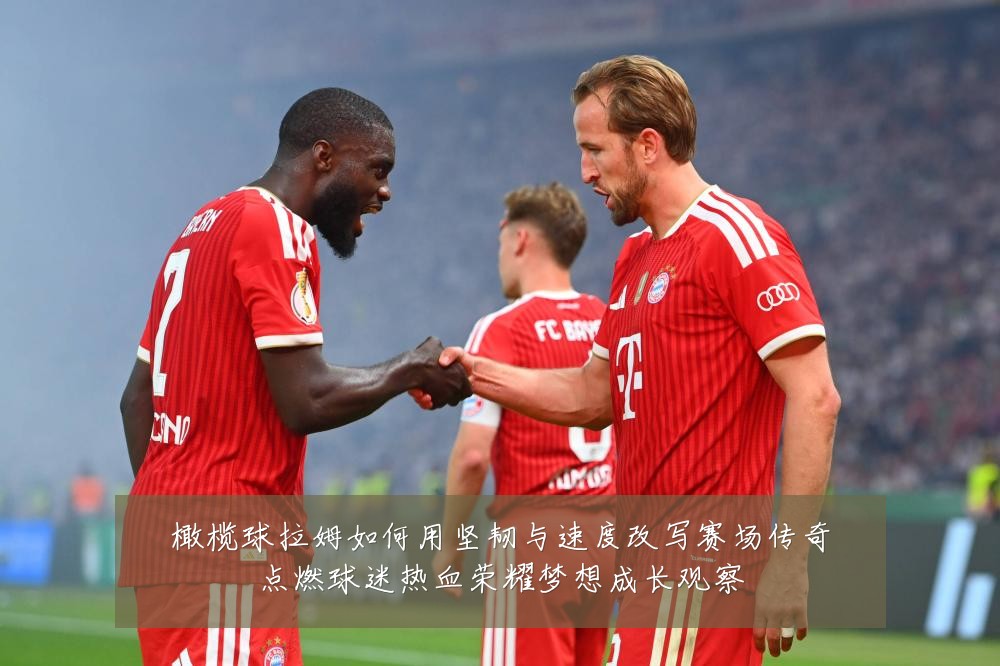 橄榄球拉姆如何用坚韧与速度改写赛场传奇点燃球迷热血荣耀梦想成长观察